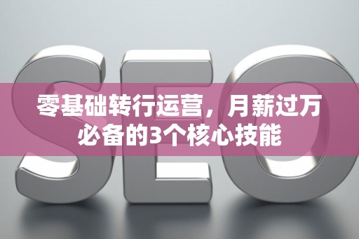 零基础转行运营，月薪过万必备的3个核心技能