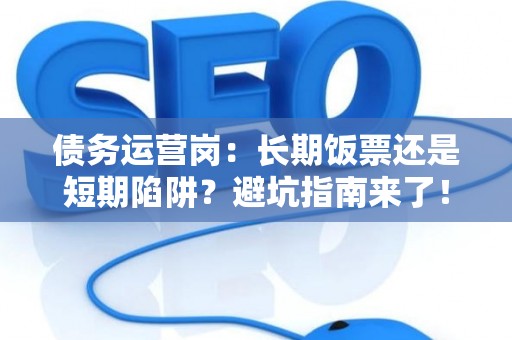 债务运营岗：长期饭票还是短期陷阱？避坑指南来了！